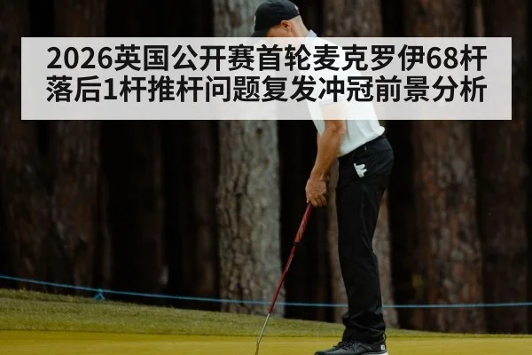 2026英国公开赛首轮麦克罗伊68杆落后1杆推杆问题复发冲冠前景分析