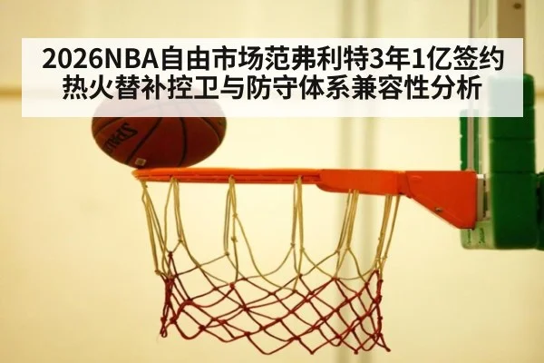 2026NBA自由市场范弗利特3年1亿签约热火替补控卫与防守体系兼容性分析