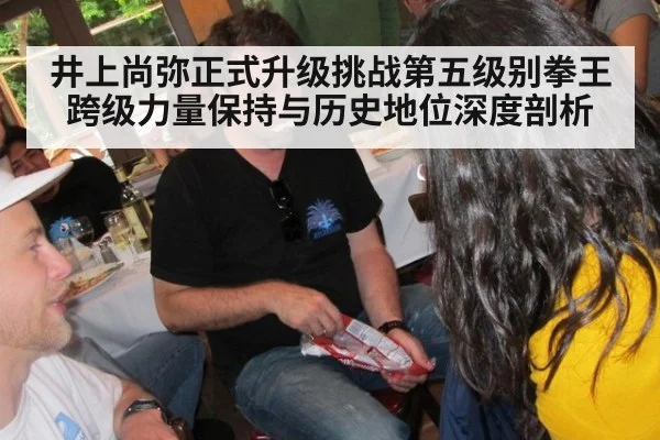 井上尚弥正式升级挑战第五级别拳王 跨级力量保持与历史地位深度剖析