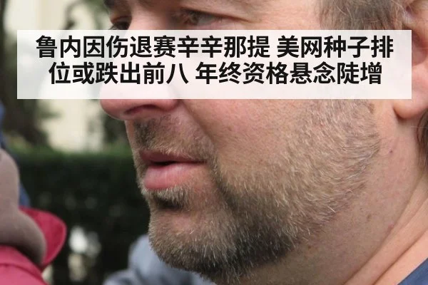 鲁内因伤退赛辛辛那提 美网种子排位或跌出前八 年终资格悬念陡增