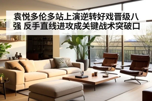 袁悦多伦多站上演逆转好戏晋级八强 反手直线进攻成关键战术突破口