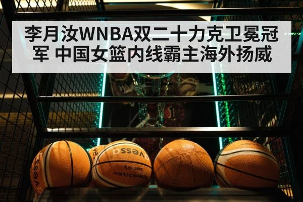 李月汝WNBA双二十力克卫冕冠军 中国女篮内线霸主海外扬威
