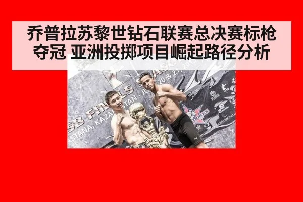乔普拉苏黎世钻石联赛总决赛标枪夺冠 亚洲投掷项目崛起路径分析