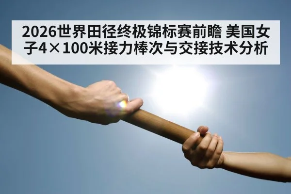 2026世界田径终极锦标赛前瞻 美国女子4×100米接力棒次与交接技术分析