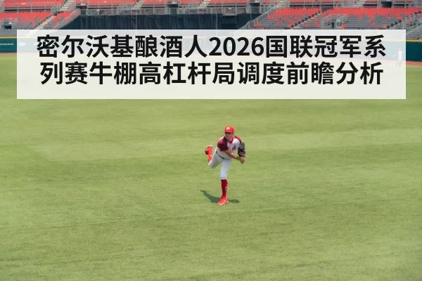 密尔沃基酿酒人2026国联冠军系列赛牛棚高杠杆局调度前瞻分析